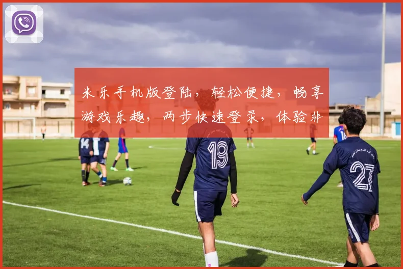 米乐手机版登陆，轻松便捷，畅享游戏乐趣，两步快速登录，体验非凡