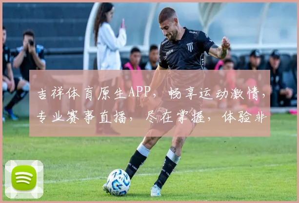 吉祥体育原生APP，畅享运动激情，专业赛事直播，尽在掌握，体验非凡竞技盛宴