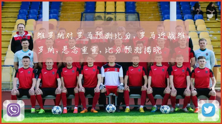 维罗纳对罗马预测比分,罗马迎战维罗纳,悬念重重,比分预测揭晓