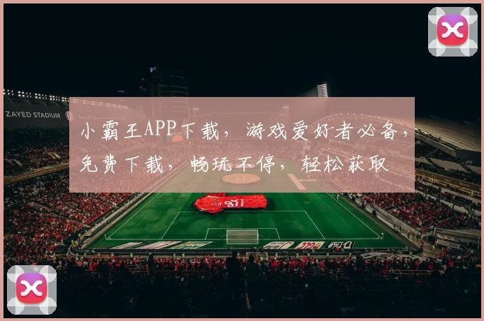 小霸王APP下载，游戏爱好者必备，免费下载，畅玩不停，轻松获取