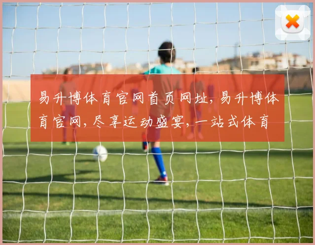 易升博体育官网首页网址,易升博体育官网,尽享运动盛宴,一站式体育资讯平台